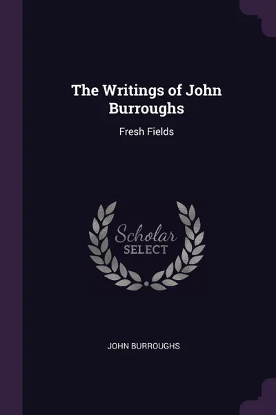 Обложка книги The Writings of John Burroughs. Fresh Fields, John Burroughs
