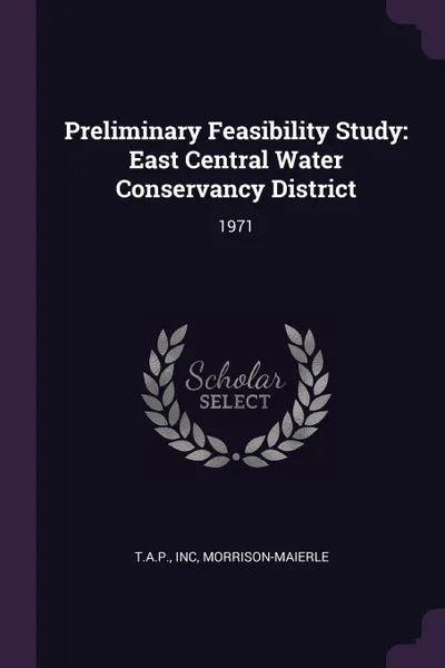 Обложка книги Preliminary Feasibility Study. East Central Water Conservancy District: 1971, Inc T.A.P., Morrison-Maierle Morrison-Maierle