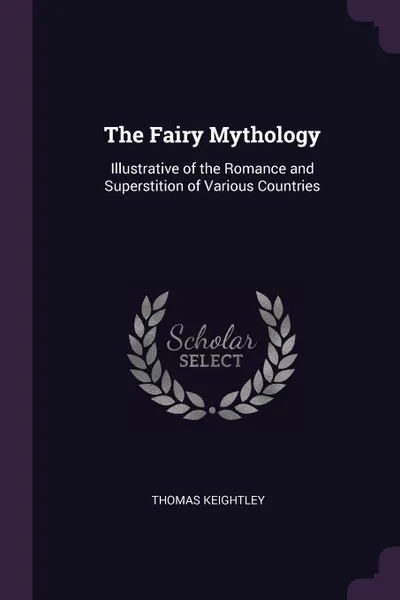 Обложка книги The Fairy Mythology. Illustrative of the Romance and Superstition of Various Countries, Thomas Keightley