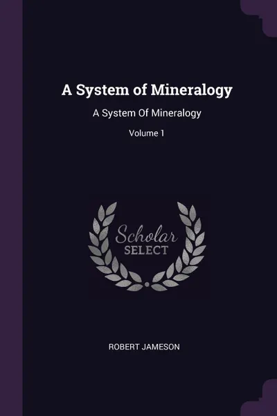 Обложка книги A System of Mineralogy. A System Of Mineralogy; Volume 1, Robert Jameson