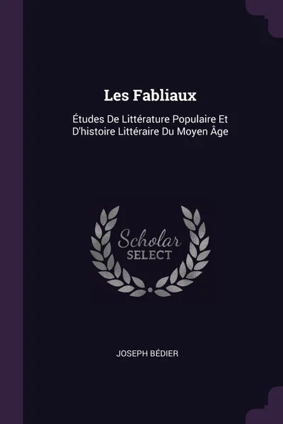 Обложка книги Les Fabliaux. Etudes De Litterature Populaire Et D'histoire Litteraire Du Moyen Age, Joseph Bédier