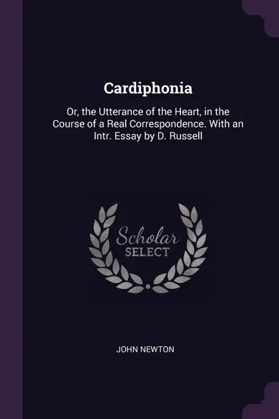 Обложка книги Cardiphonia. Or, the Utterance of the Heart, in the Course of a Real Correspondence. With an Intr. Essay by D. Russell, John Newton