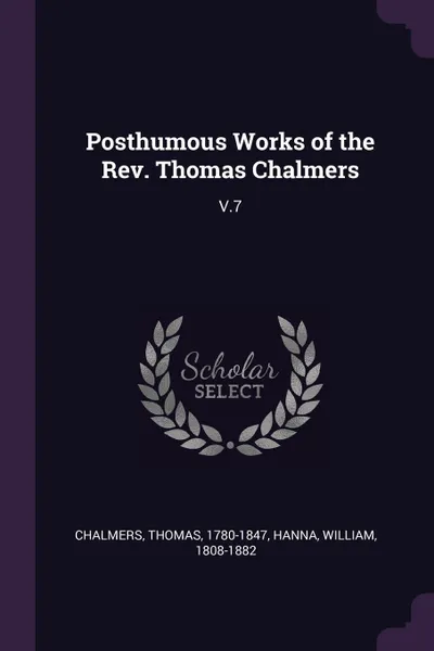 Обложка книги Posthumous Works of the Rev. Thomas Chalmers. V.7, Thomas Chalmers, William Hanna