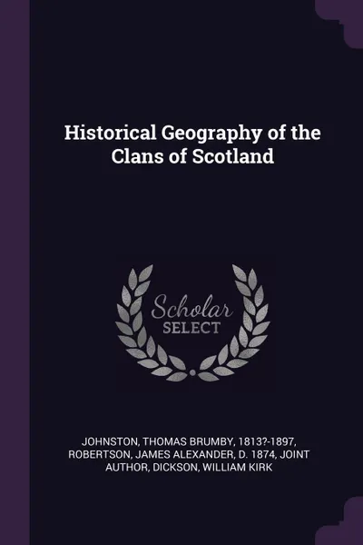 Обложка книги Historical Geography of the Clans of Scotland, Thomas Brumby Johnston, William Kirk Dickson