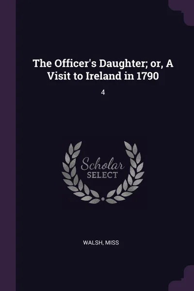 Обложка книги The Officer's Daughter; or, A Visit to Ireland in 1790. 4, Walsh