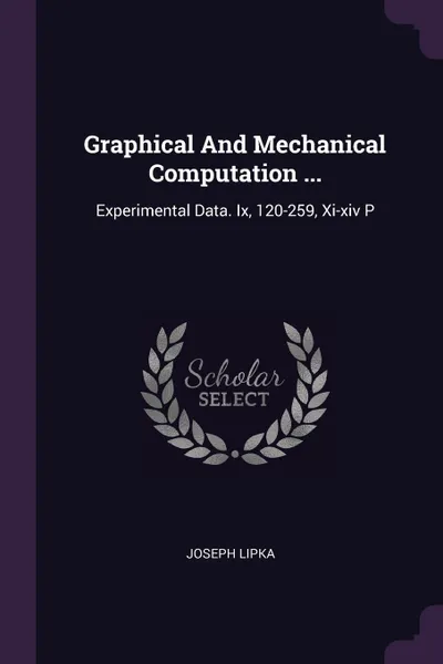 Обложка книги Graphical And Mechanical Computation ... Experimental Data. Ix, 120-259, Xi-xiv P, Joseph Lipka