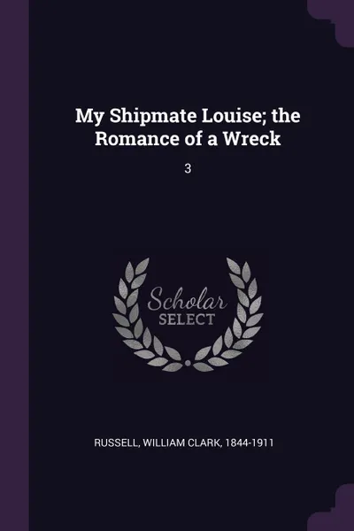 Обложка книги My Shipmate Louise; the Romance of a Wreck. 3, William Clark Russell