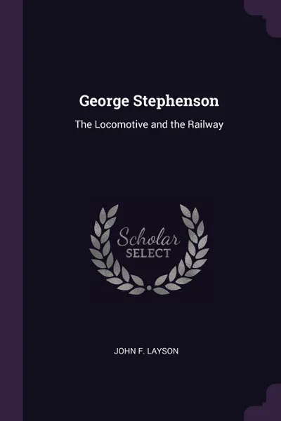 Обложка книги George Stephenson. The Locomotive and the Railway, John F. Layson