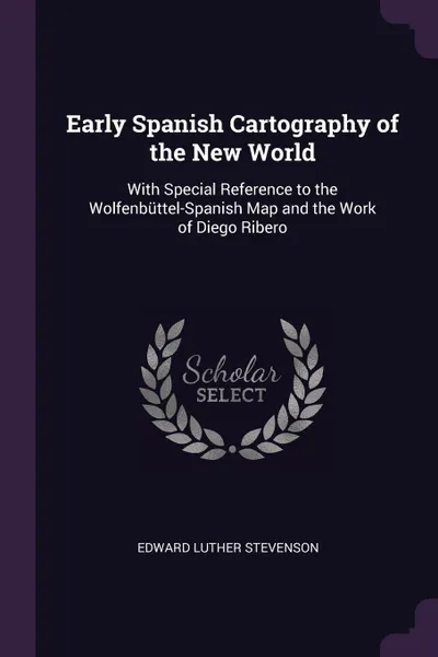 Обложка книги Early Spanish Cartography of the New World. With Special Reference to the Wolfenbuttel-Spanish Map and the Work of Diego Ribero, Edward Luther Stevenson