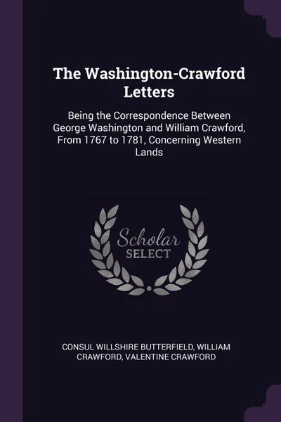 Обложка книги The Washington-Crawford Letters. Being the Correspondence Between George Washington and William Crawford, From 1767 to 1781, Concerning Western Lands, Consul Willshire Butterfield, William Crawford, Valentine Crawford