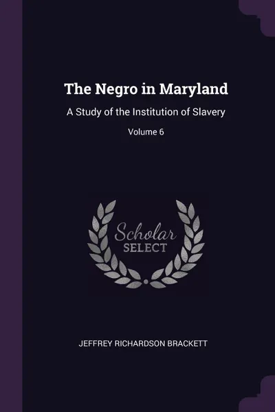 Обложка книги The Negro in Maryland. A Study of the Institution of Slavery; Volume 6, Jeffrey Richardson Brackett