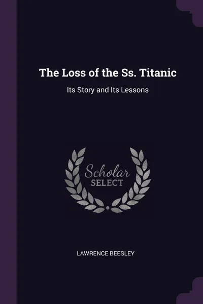 Обложка книги The Loss of the Ss. Titanic. Its Story and Its Lessons, Lawrence Beesley