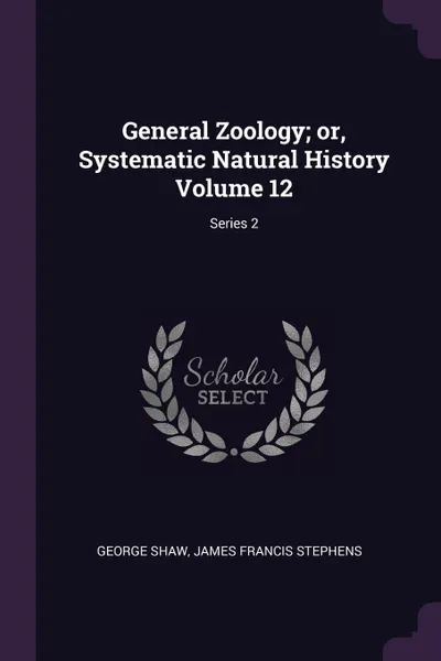 Обложка книги General Zoology; or, Systematic Natural History Volume 12; Series 2, George Shaw, James Francis Stephens