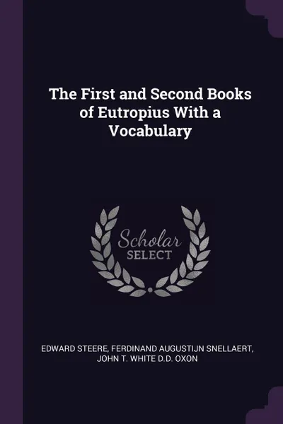 Обложка книги The First and Second Books of Eutropius With a Vocabulary, Edward Steere, Ferdinand Augustijn Snellaert, JOHN T. WHITE D.D. OXON