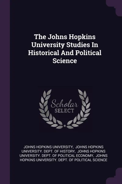 Обложка книги The Johns Hopkins University Studies In Historical And Political Science, Johns Hopkins University