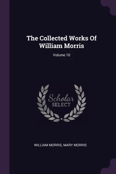 Обложка книги The Collected Works Of William Morris; Volume 10, William Morris, Mary Morris