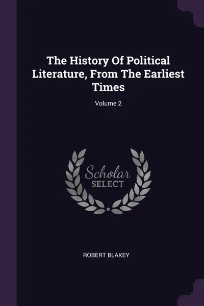 Обложка книги The History Of Political Literature, From The Earliest Times; Volume 2, Robert Blakey