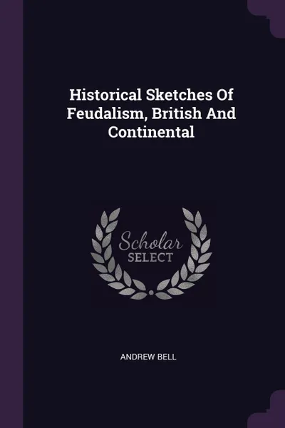 Обложка книги Historical Sketches Of Feudalism, British And Continental, Andrew Bell