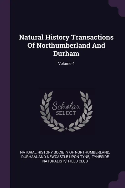 Обложка книги Natural History Transactions Of Northumberland And Durham; Volume 4, Durham, and Newcastle-upon-Tyne