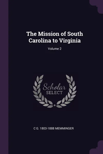 Обложка книги The Mission of South Carolina to Virginia; Volume 2, C G. 1803-1888 Memminger