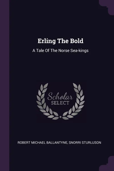 Обложка книги Erling The Bold. A Tale Of The Norse Sea-kings, Robert Michael Ballantyne, Snorri Sturluson