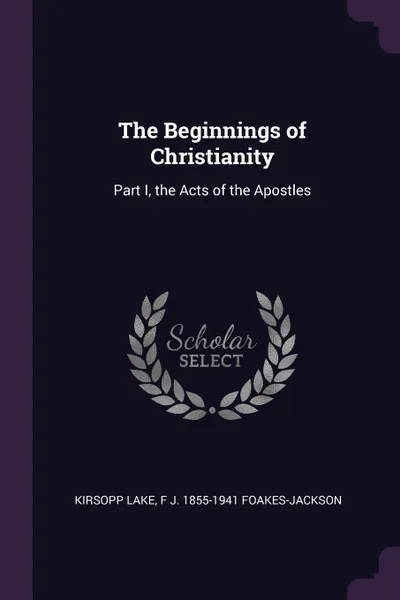 Обложка книги The Beginnings of Christianity. Part I, the Acts of the Apostles, Kirsopp Lake, F J. 1855-1941 Foakes-Jackson