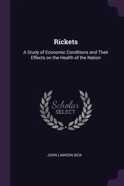 Обложка книги Rickets. A Study of Economic Conditions and Their Effects on the Health of the Nation, John Lawson Dick