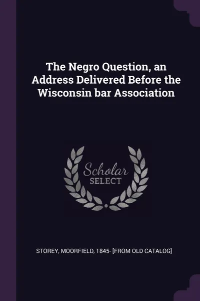 Обложка книги The Negro Question, an Address Delivered Before the Wisconsin bar Association, Moorfield Storey