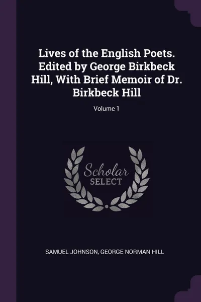 Обложка книги Lives of the English Poets. Edited by George Birkbeck Hill, With Brief Memoir of Dr. Birkbeck Hill; Volume 1, Samuel Johnson, George Norman Hill