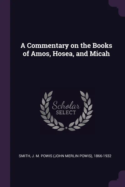 Обложка книги A Commentary on the Books of Amos, Hosea, and Micah, J M. Powis 1866-1932 Smith