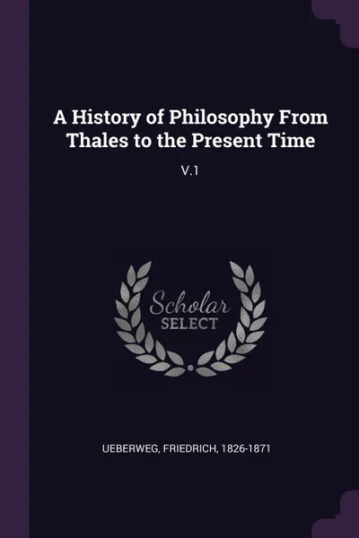 Обложка книги A History of Philosophy From Thales to the Present Time. V.1, Friedrich Ueberweg