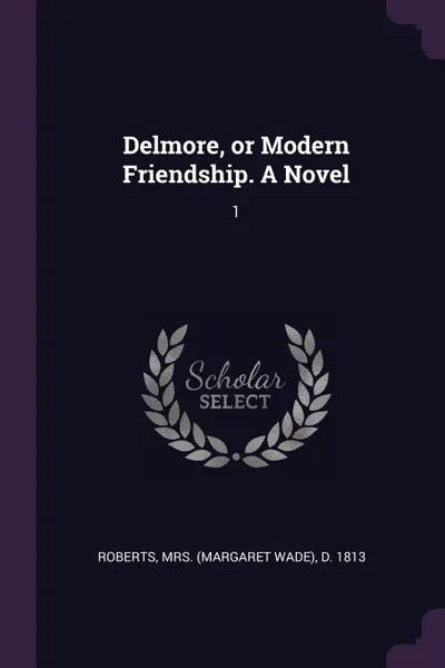 Обложка книги Delmore, or Modern Friendship. A Novel. 1, d 1813 Roberts