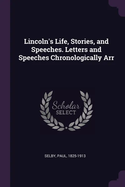 Обложка книги Lincoln's Life, Stories, and Speeches. Letters and Speeches Chronologically Arr, Paul Selby