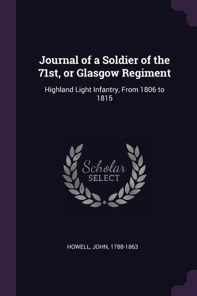 Обложка книги Journal of a Soldier of the 71st, or Glasgow Regiment. Highland Light Infantry, From 1806 to 1815, John Howell