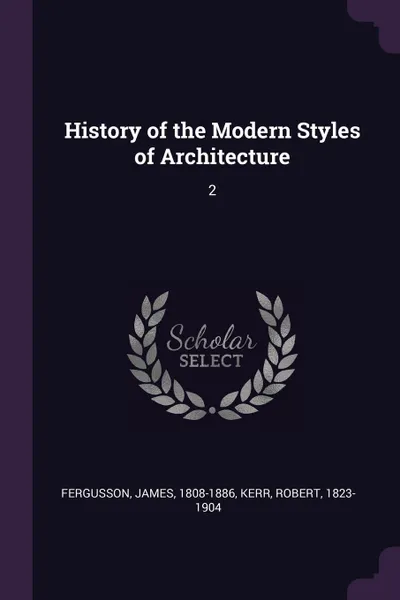 Обложка книги History of the Modern Styles of Architecture. 2, James Fergusson, Robert Kerr