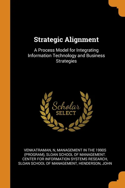 Обложка книги Strategic Alignment. A Process Model for Integrating Information Technology and Business Strategies, N Venkatraman