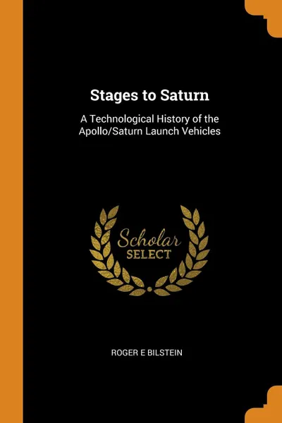 Обложка книги Stages to Saturn. A Technological History of the Apollo/Saturn Launch Vehicles, Roger E Bilstein