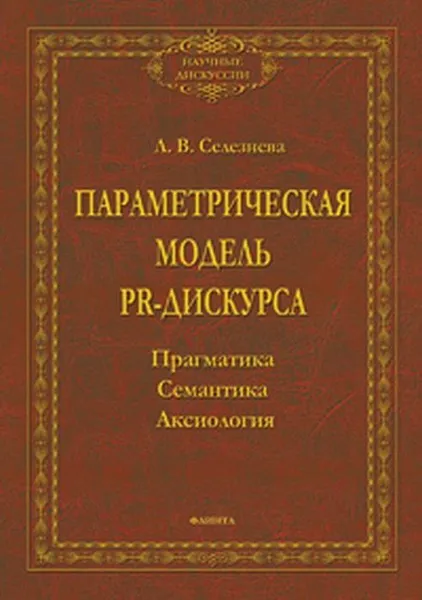 Обложка книги Параметрическая модель PR-дискурса. прагматика, семантика, аксиология, Селезнева Лариса Васильевна