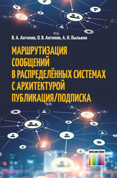 Обложка книги Маршрутизация сообщений в распределённых системах с архитектурой Публикация/Подписка, Антипов Владимир Анатольевич, Антипов Олег Владимирович, Пылькин Александр Николаевич