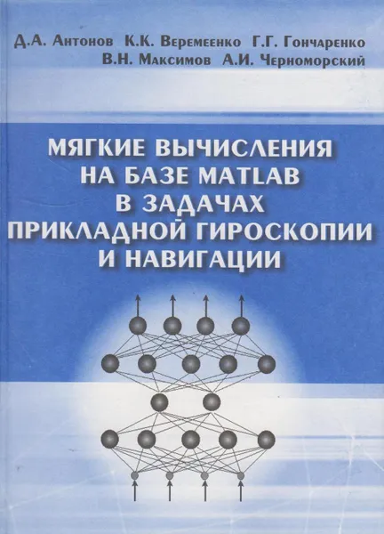 Обложка книги Мягкие вычисления на базе Matlab в задачах прикладной гироскопии и навигации, Антонов Дмитрий Александрович