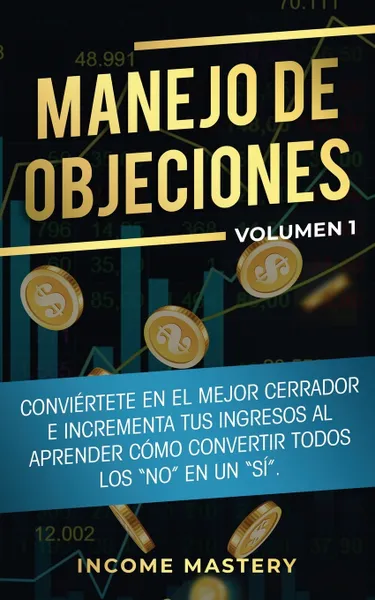 Обложка книги Manejo de Objeciones. Conviertete en el Mejor Cerrador e Incrementa Tus Ingresos al Aprender Como Convertir Todos Los 