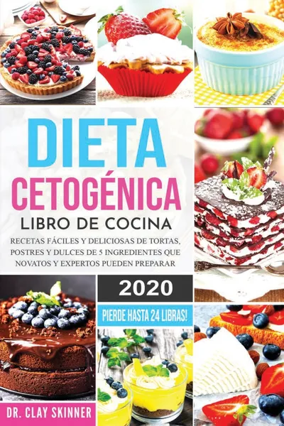 Обложка книги Dieta Cetogenica - Libro de Cocina. Recetas Faciles y Deliciosas de Tortas, Postres y Dulces de 5 Ingredientes que Novatos y Expertos pueden Preparar. PIERDE HASTA 24 LIBRAS!, Skinner Dr. Clay