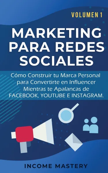 Обложка книги MARKETING PARA REDES SOCIALES. Como Construir tu Marca Personal para Convertirte en Influencer Mientras te Apalancas de Facebook, Youtube e Instagram Volumen 1, Income Mastery