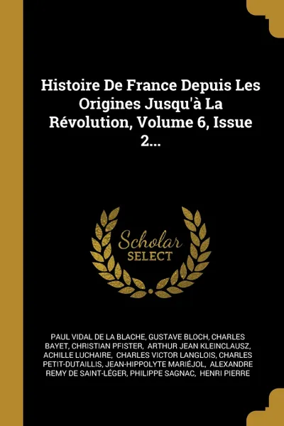 Обложка книги Histoire De France Depuis Les Origines Jusqu'a La Revolution, Volume 6, Issue 2..., Gustave Bloch, Charles Bayet