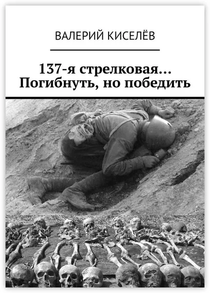 Обложка книги 137-я стрелковая Погибнуть, но победить, Валерий Киселёв