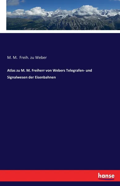 Обложка книги Atlas zu M. M. Freiherr von Webers Telegrafen- und Signalwesen der Eisenbahnen, M. M. Freih. zu Weber