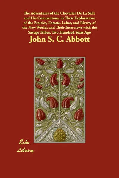 Обложка книги The Adventures of the Chevalier De La Salle and His Companions, in Their Explorations of the Prairies, Forests, Lakes, and Rivers, of the New World, and Their Interviews with the Savage Tribes, Two Hundred Years Ago, John S. C. Abbott