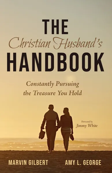 Обложка книги The Christian Husband's Handbook. Constantly Pursuing the Treasure You Hold, Marvin Gilbert, Amy George