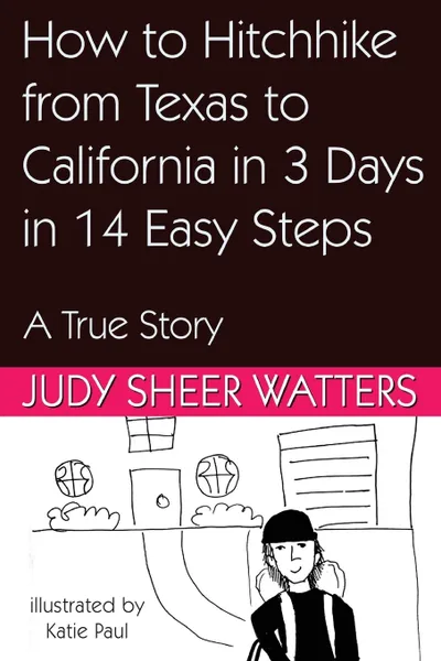 Обложка книги How to Hitchhike from Texas to California in 3 Days in 14 Easy Steps. A True Story, Judy Sheer Watters