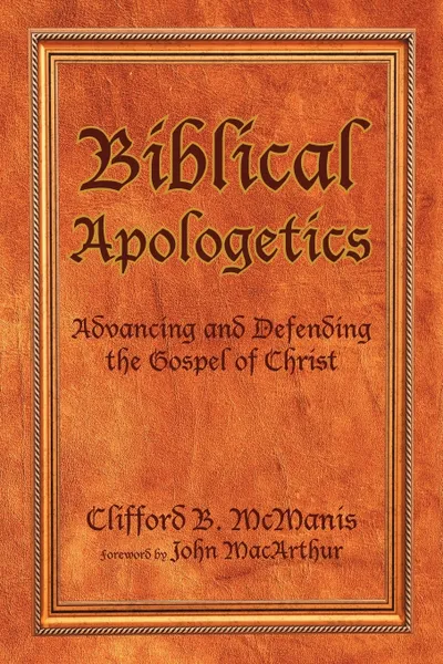 Обложка книги Biblical Apologetics. Advancing and Defending the Gospel of Christ, Clifford B. McManis